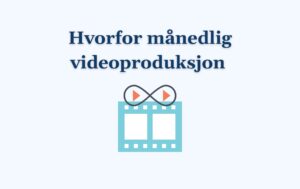 Derfor bør du velge månedlig videoproduksjon – og ikke bare én video